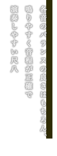 各音のバランスの良さはもちろん、鳴りやすく音程が正確で演奏しやすい尺八